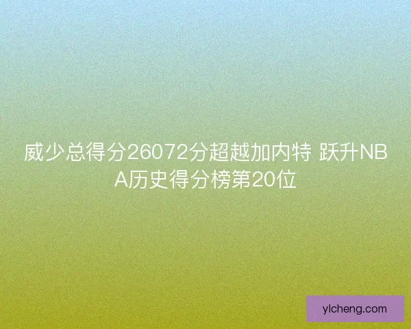 威少总得分26072分超越加内特 跃升NBA历史得分榜第20位