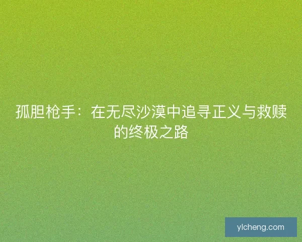 孤胆枪手：在无尽沙漠中追寻正义与救赎的终极之路