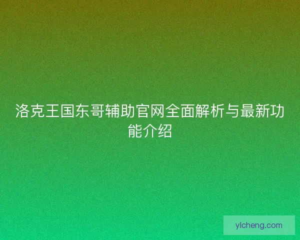 洛克王国东哥辅助官网全面解析与最新功能介绍