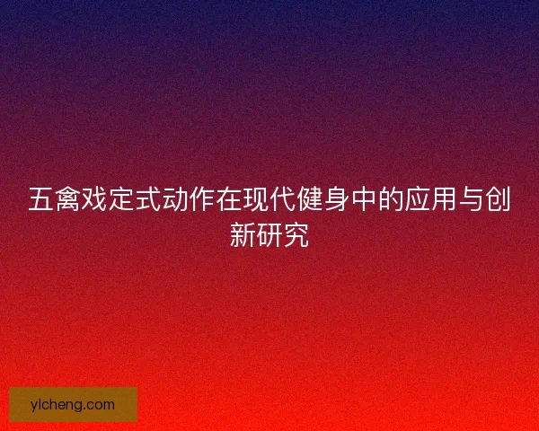 五禽戏定式动作在现代健身中的应用与创新研究