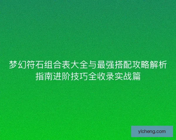 梦幻符石组合表大全与最强搭配攻略解析指南进阶技巧全收录实战篇