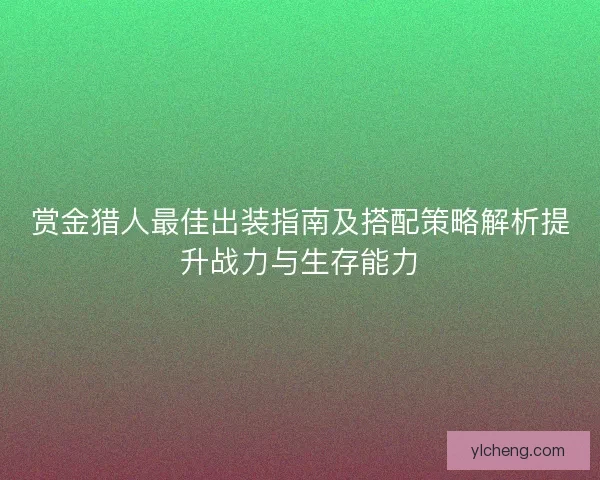 赏金猎人最佳出装指南及搭配策略解析提升战力与生存能力