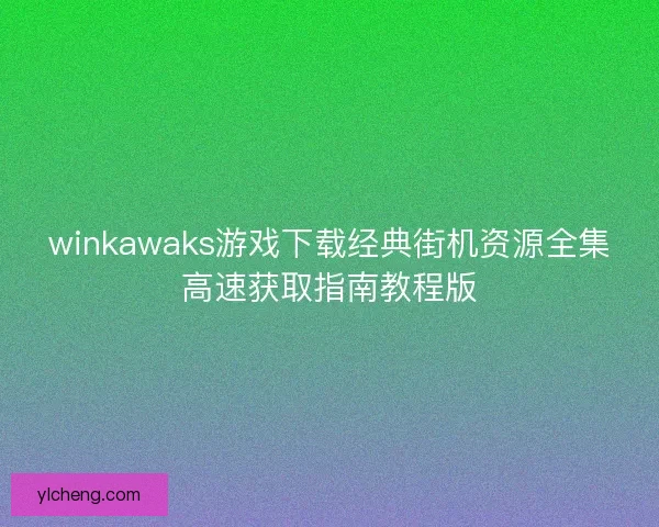 winkawaks游戏下载经典街机资源全集高速获取指南教程版