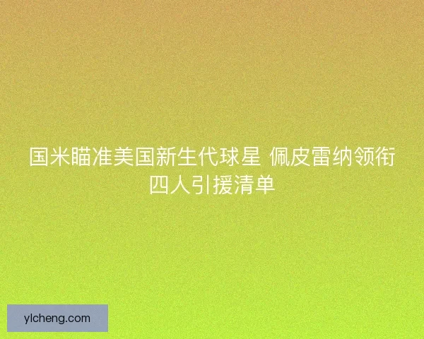 国米瞄准美国新生代球星 佩皮雷纳领衔四人引援清单