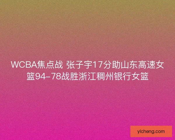 WCBA焦点战 张子宇17分助山东高速女篮94-78战胜浙江稠州银行女篮