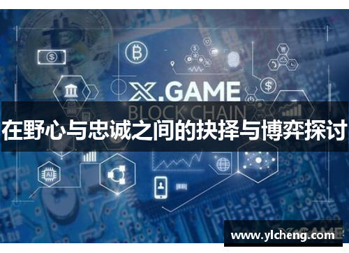 在野心与忠诚之间的抉择与博弈探讨